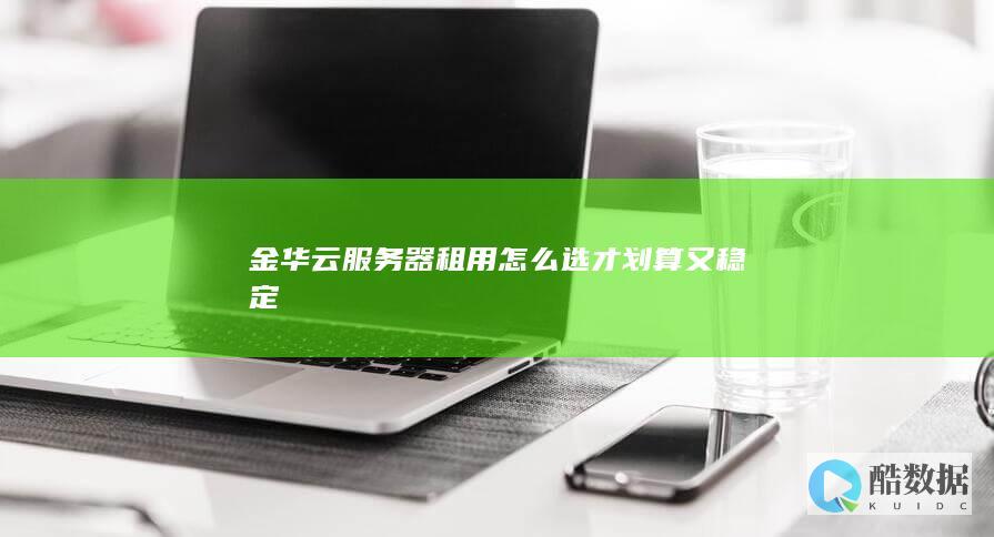 金华云服务器租用怎么选才划算又稳定