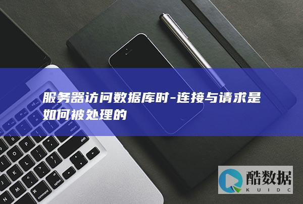 服务器访问数据库时-连接与请求是如何被处理的