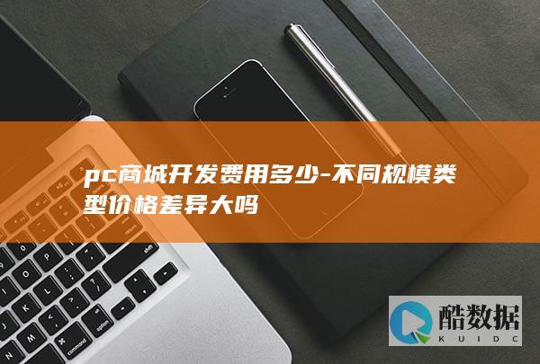 pc商城开发费用多少-不同规模类型价格差异大吗