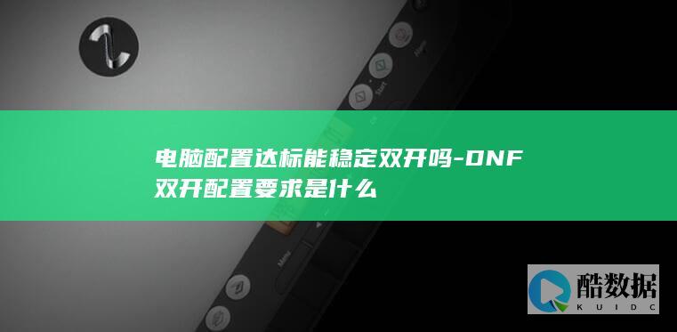 电脑配置达标能稳定双开吗-DNF双开配置要求是什么