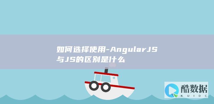 如何选择使用-AngularJS与JS的区别是什么