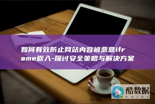 如何有效防止网站内容被恶意iframe嵌入-探讨安全策略与解决方案