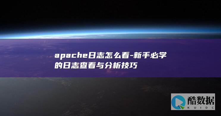 apache日志怎么看-新手必学的日志查看与分析技巧