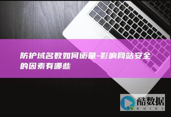 防护域名数如何衡量-影响网站安全的因素有哪些