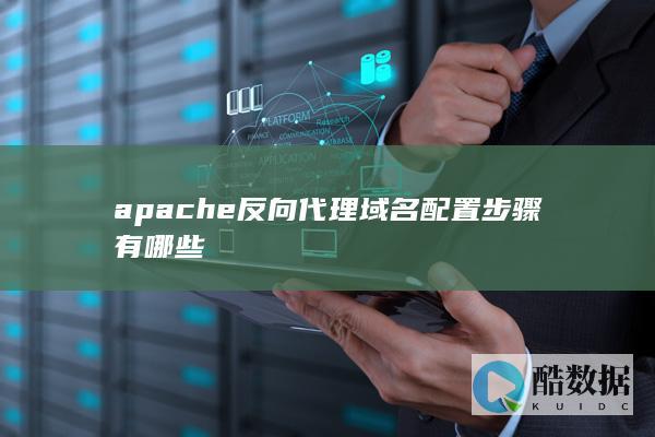 apache反向代理域名配置步骤有哪些
