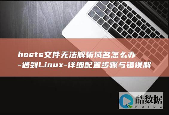 hosts文件无法解析域名怎么办-遇到Linux-详细配置步骤与错误解决方法
