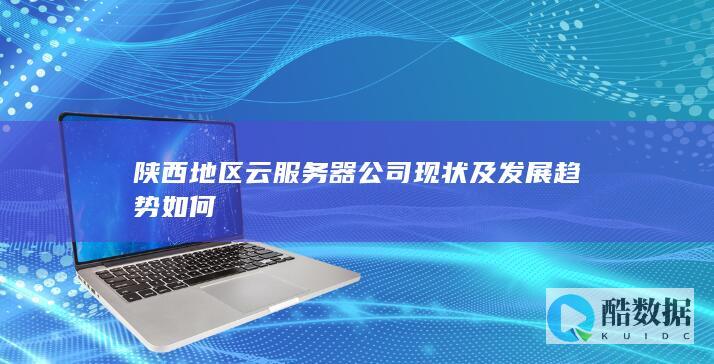 陕西地区云服务器公司现状及发展趋势如何