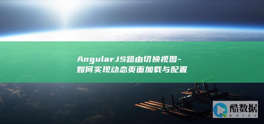 AngularJS路由切换视图-如何实现动态页面加载与配置