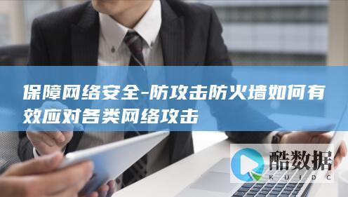 保障网络安全-防攻击防火墙如何有效应对各类网络攻击