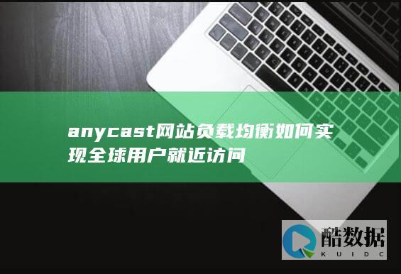 anycast网站负载均衡如何实现全球用户就近访问