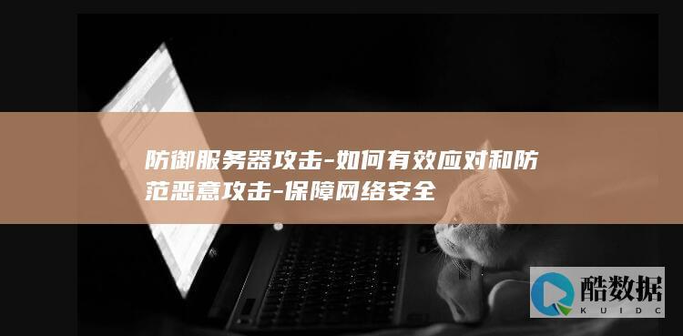 防御服务器攻击-如何有效应对和防范恶意攻击-保障网络安全