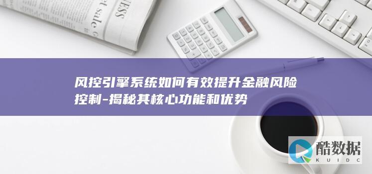 风控引擎系统如何有效提升金融风险控制-揭秘其核心功能和优势
