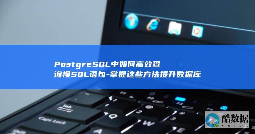 PostgreSQL中如何高效查询慢SQL语句-掌握这些方法提升数据库性能