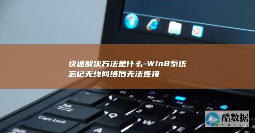 快速解决方法是什么-Win8系统忘记无线网络后无法连接