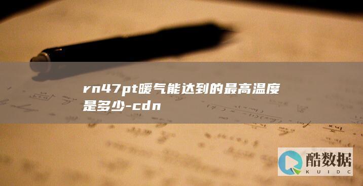 rn47pt暖气能达到的最高温度是多少-cdn