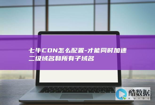 七牛CDN怎么配置-才能同时加速二级域名和所有子域名
