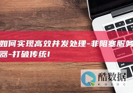如何实现高效并发处理-非阻塞服务器-打破传统I