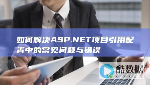 如何解决ASP.NET项目引用配置中的常见问题与错误