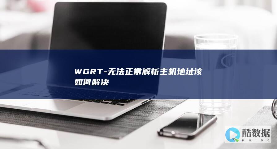 WGRT-无法正常解析主机地址该如何解决