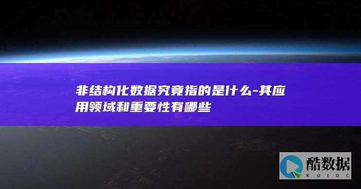 非结构化数据究竟指的是什么-其应用领域和重要性有哪些