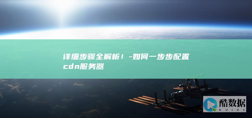 详细步骤全解析！-如何一步步配置cdn服务器