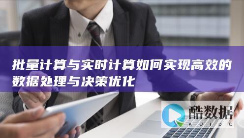 批量计算与实时计算如何实现高效的数据处理与决策优化