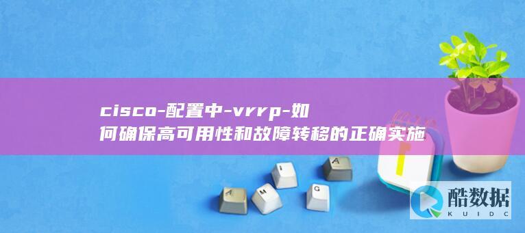 cisco-配置中-vrrp-如何确保高可用性和故障转移的正确实施