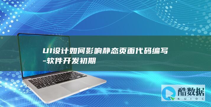 UI设计如何影响静态页面代码编写-软件开发初期