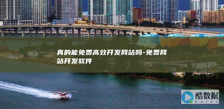 真的能免费高效开发网站吗-免费网站开发软件