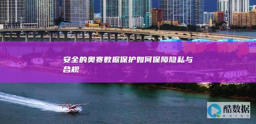 安全的奥赛数据保护如何保障隐私与合规