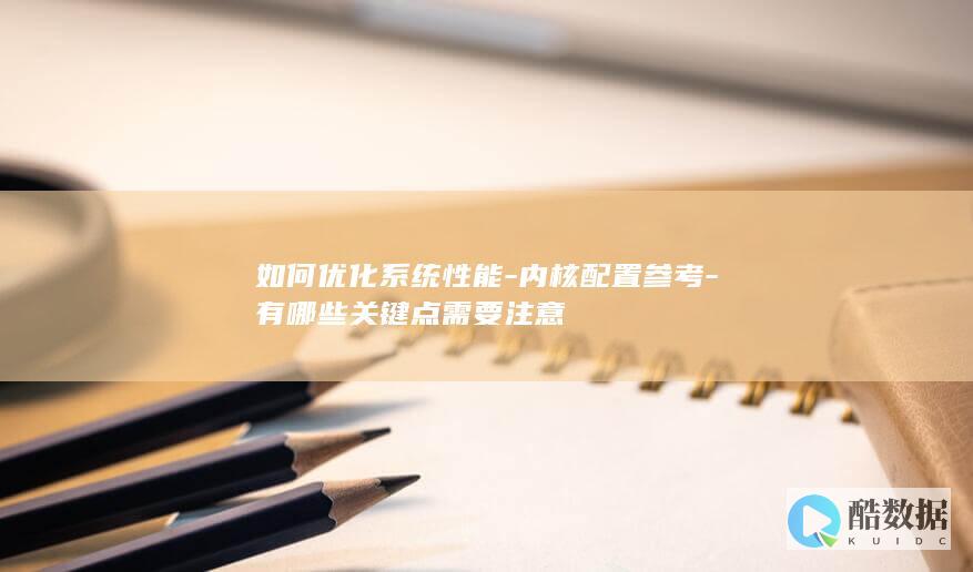 如何优化系统性能-内核配置参考-有哪些关键点需要注意