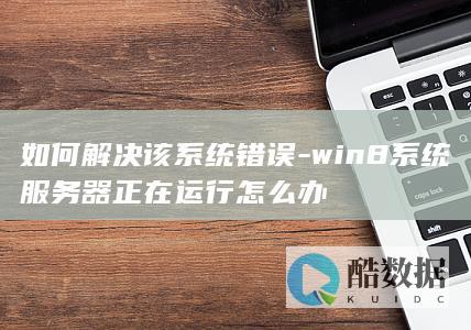 如何解决该系统错误-win8系统服务器正在运行怎么办