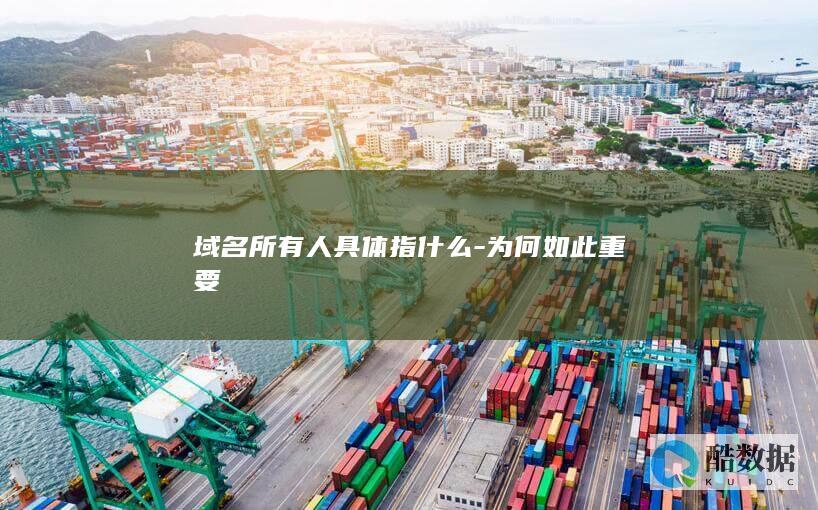 域名所有人具体指什么-为何如此重要