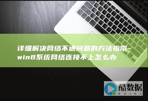 详细解决网络不通问题的方法指南-win8系统网络连接不上怎么办