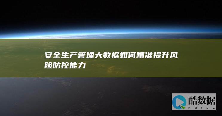 安全生产管理大数据如何精准提升风险防控能力