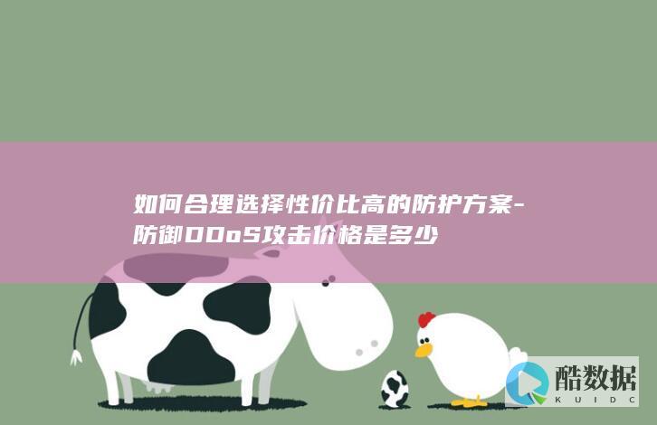 如何合理选择性价比高的防护方案-防御DDoS攻击价格是多少