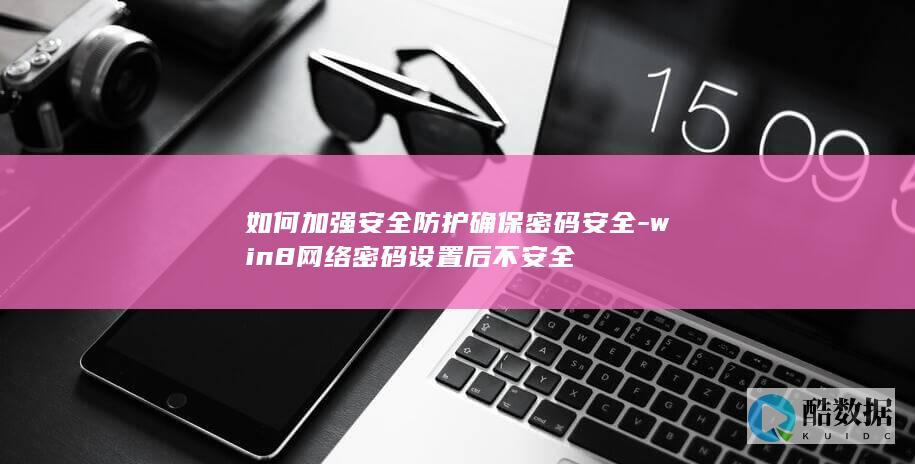 如何加强安全防护确保密码安全-win8网络密码设置后不安全