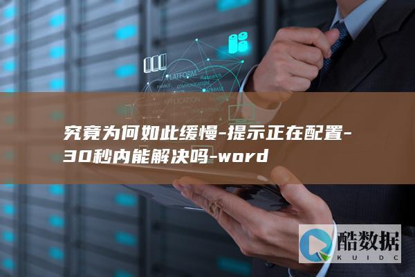 究竟为何如此缓慢-提示正在配置-30秒内能解决吗-word