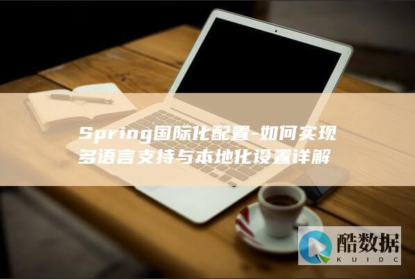 Spring国际化配置-如何实现多语言支持与本地化设置详解
