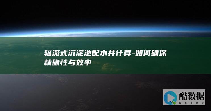 辐流式沉淀池配水井计算-如何确保精确性与效率