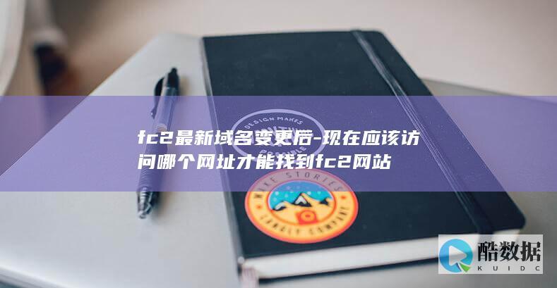 fc2最新域名变更后-现在应该访问哪个网址才能找到fc2网站