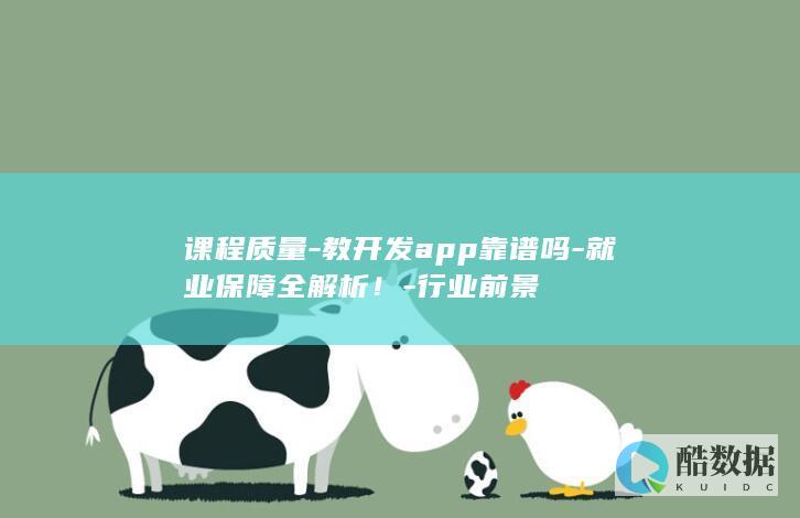 课程质量-教开发app靠谱吗-就业保障全解析！-行业前景