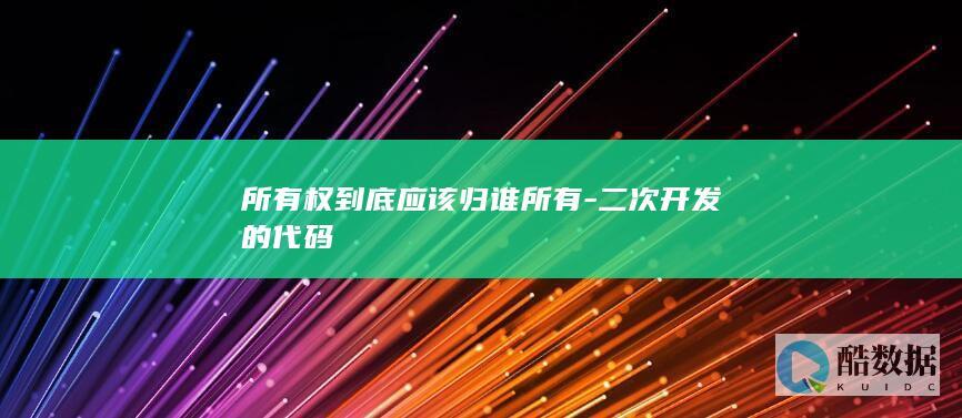 所有权到底应该归谁所有-二次开发的代码