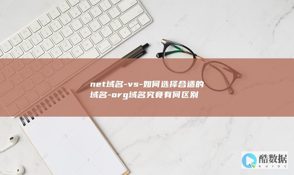 net域名-vs-如何选择合适的域名-org域名究竟有何区别