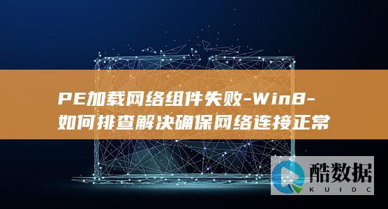 PE加载网络组件失败-Win8-如何排查解决确保网络连接正常