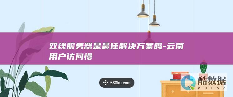 解决云南用户访问慢的服务器