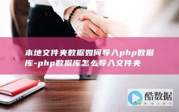 本地文件夹数据如何导入php数据库-php数据库怎么导入文件夹