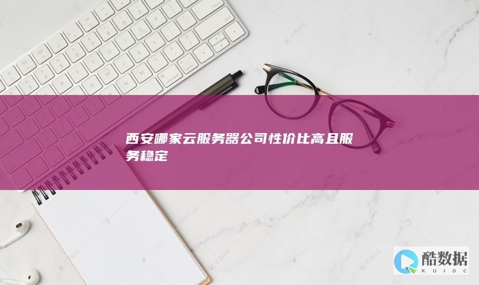 西安哪家云服务器公司性价比高且服务稳定