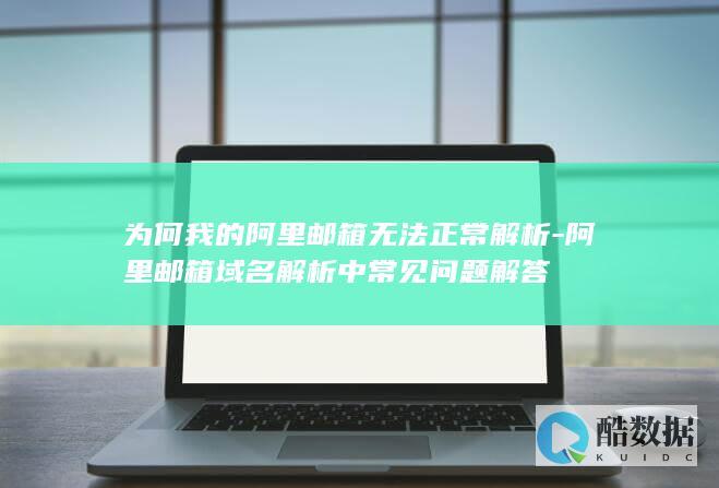 为何我的阿里邮箱无法正常解析-阿里邮箱域名解析中常见问题解答