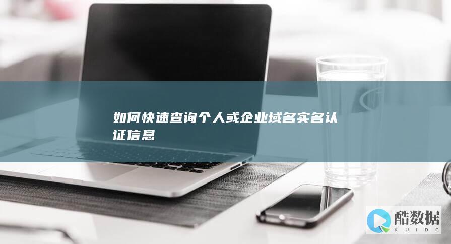 如何快速查询个人或企业域名实名认证信息
